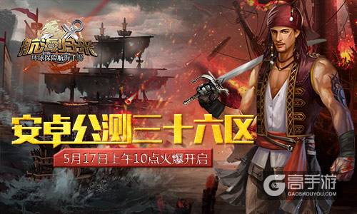 5月17日《航海归来》公测三十六区火爆开启