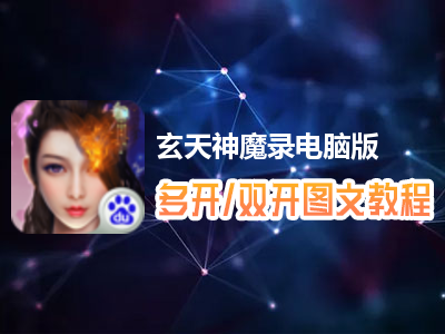 玄天神魔录怎么双开、多开？玄天神魔录双开、多开管理器使用图文教程