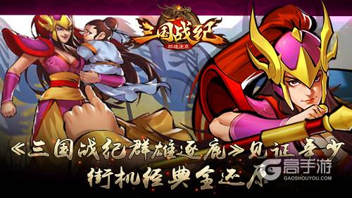 《三国战纪群雄逐鹿》见证年少 街机经典全还原