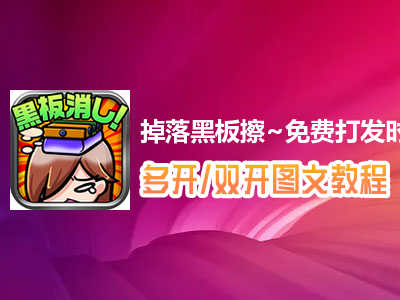 掉落黑板擦~免费打发时间小游戏~怎么双开、多开？掉落黑板擦~免费打发时间小游戏~双开、多开管理器使用图文教程