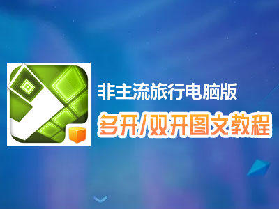 非主流旅行怎么双开、多开？非主流旅行双开、多开管理器使用图文教程