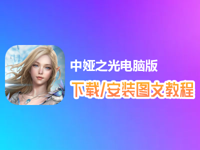 中娅之光电脑版下载、安装图文教程　含：官方定制版中娅之光电脑版手游模拟器