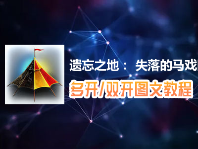 遗忘之地： 失落的马戏团怎么双开、多开？遗忘之地： 失落的马戏团双开、多开管理器使用图文教程