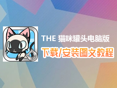 THE 猫咪罐头电脑版下载、安装图文教程　含：官方定制版THE 猫咪罐头电脑版手游模拟器