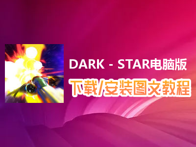 DARK - STAR电脑版下载、安装图文教程　含：官方定制版DARK - STAR电脑版手游模拟器