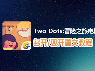 Two Dots:冒险之旅怎么双开、多开？Two Dots:冒险之旅双开、多开管理器使用图文教程