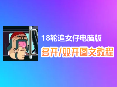 18轮追女仔怎么双开、多开？18轮追女仔双开、多开管理器使用图文教程