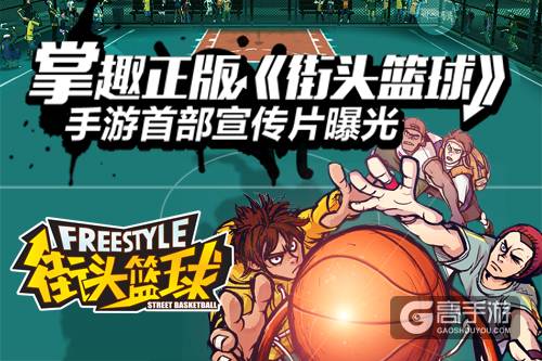 掌趣正版《街头篮球》手游首部宣传片曝光 还原度堪比端游