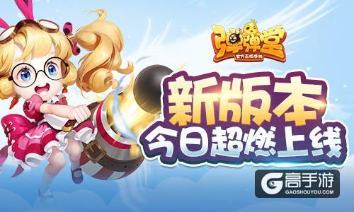 弹射无极限 《弹弹堂手游》新版本今日超燃上线