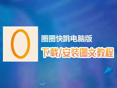 圈圈快跳电脑版下载、安装图文教程　含：官方定制版圈圈快跳电脑版手游模拟器