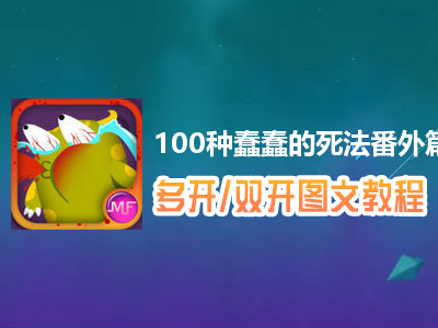 100种蠢蠢的死法番外篇怎么双开、多开？100种蠢蠢的死法番外篇双开、多开管理器使用图文教程