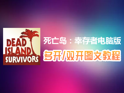 死亡岛：幸存者怎么双开、多开？死亡岛：幸存者双开、多开管理器使用图文教程