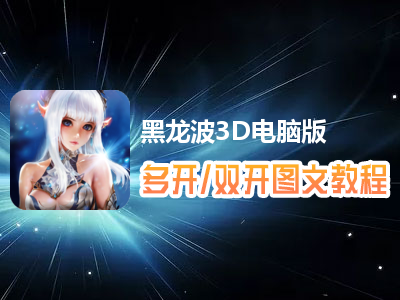 黑龙波3D怎么双开、多开？黑龙波3D双开、多开管理器使用图文教程