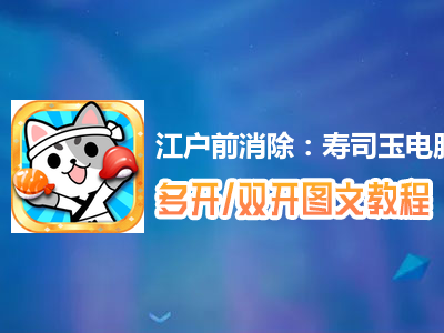 江户前消除：寿司玉怎么双开、多开？江户前消除：寿司玉双开、多开管理器使用图文教程