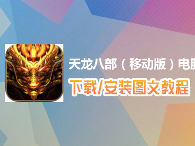 天龙八部（移动版）电脑版下载、安装图文教程　含：官方定制版天龙八部（移动版）电脑版手游模拟器