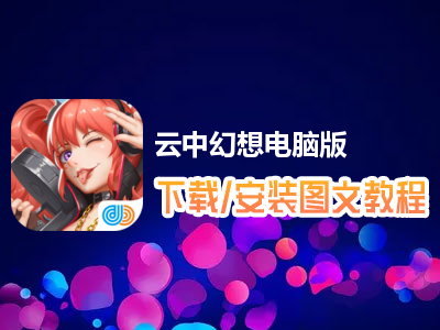 云中幻想电脑版下载、安装图文教程　含：官方定制版云中幻想电脑版手游模拟器