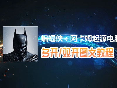 蝙蝠侠：阿卡姆起源怎么双开、多开？蝙蝠侠：阿卡姆起源双开、多开管理器使用图文教程