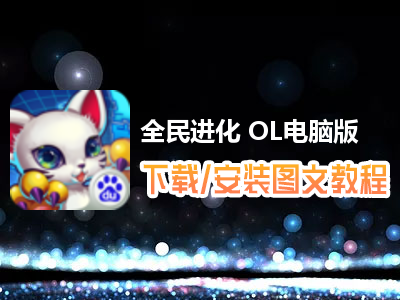 全民进化 OL电脑版下载、安装图文教程　含：官方定制版全民进化 OL电脑版手游模拟器
