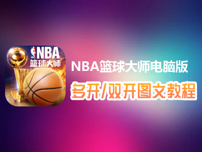 NBA篮球大师怎么双开、多开？NBA篮球大师双开、多开管理器使用图文教程