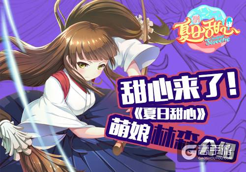 甜心来了！《夏日甜心》萌娘林森介绍