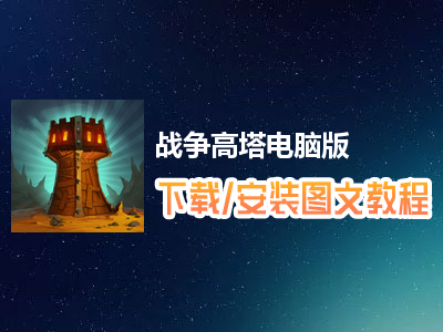 战争高塔电脑版下载、安装图文教程　含：官方定制版战争高塔电脑版手游模拟器