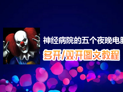 神经病院的五个夜晚怎么双开、多开？神经病院的五个夜晚双开、多开管理器使用图文教程
