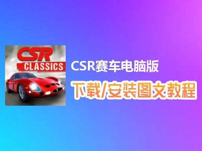 CSR赛车电脑版下载、安装图文教程　含：官方定制版CSR赛车电脑版手游模拟器