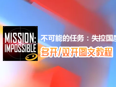 不可能的任务：失控国度怎么双开、多开？不可能的任务：失控国度双开、多开管理器使用图文教程