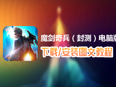 魔剑奇兵（封测）电脑版下载、安装图文教程　含：官方定制版魔剑奇兵（封测）电脑版手游模拟器
