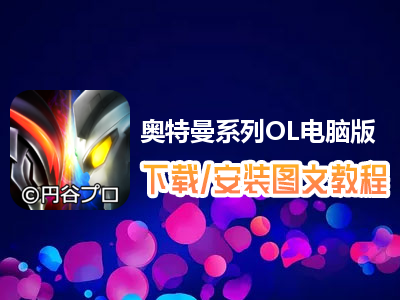 奥特曼系列OL电脑版下载、安装图文教程　含：官方定制版奥特曼系列OL电脑版手游模拟器