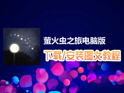 萤火虫之旅电脑版下载、安装图文教程　含：官方定制版萤火虫之旅电脑版手游模拟器