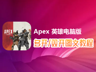 Apex 英雄怎么双开、多开？Apex 英雄双开、多开管理器使用图文教程