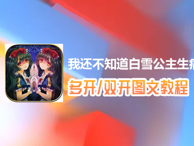 我还不知道白雪公主生病的理由怎么双开、多开？我还不知道白雪公主生病的理由双开、多开管理器使用图文教程