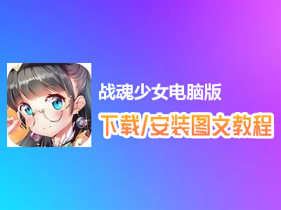战魂少女电脑版下载、安装图文教程　含：官方定制版战魂少女电脑版手游模拟器