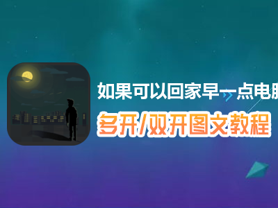 如果可以回家早一点怎么双开、多开？如果可以回家早一点双开、多开管理器使用图文教程