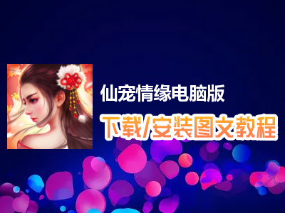 仙宠情缘电脑版下载、安装图文教程　含：官方定制版仙宠情缘电脑版手游模拟器