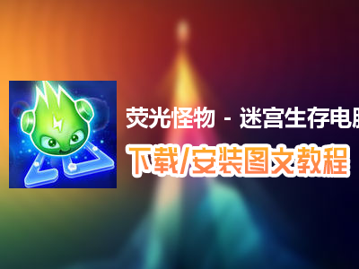 荧光怪物 - 迷宫生存电脑版下载、安装图文教程　含：官方定制版荧光怪物 - 迷宫生存电脑版手游模拟器