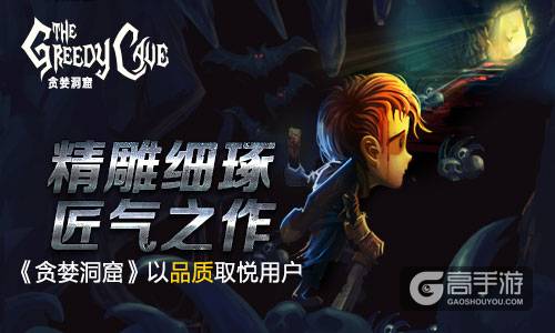 精雕细琢匠气之作 《贪婪洞窟》以品质取悦用户