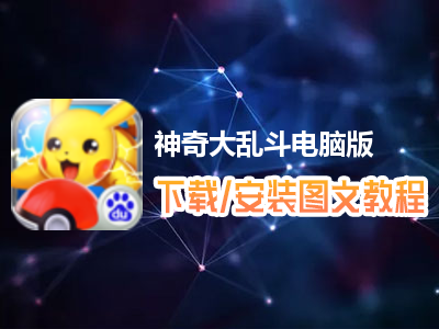 神奇大乱斗电脑版下载、安装图文教程　含：官方定制版神奇大乱斗电脑版手游模拟器