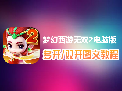 梦幻西游无双2怎么双开、多开？梦幻西游无双2双开、多开管理器使用图文教程