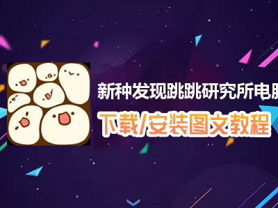 新种发现跳跳研究所电脑版下载、安装图文教程　含：官方定制版新种发现跳跳研究所电脑版手游模拟器