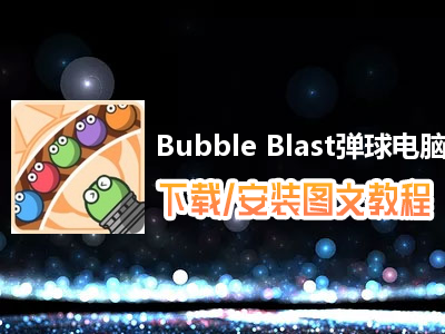 Bubble Blast弹球电脑版下载、安装图文教程　含：官方定制版Bubble Blast弹球电脑版手游模拟器