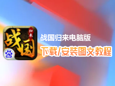 战国归来电脑版下载、安装图文教程　含：官方定制版战国归来电脑版手游模拟器