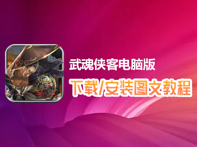 武魂侠客电脑版下载、安装图文教程　含：官方定制版武魂侠客电脑版手游模拟器