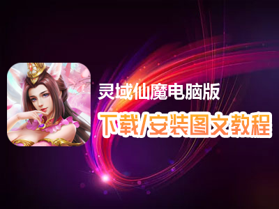 灵域仙魔电脑版下载、安装图文教程　含：官方定制版灵域仙魔电脑版手游模拟器
