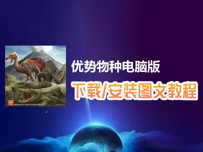优势物种电脑版下载、安装图文教程　含：官方定制版优势物种电脑版手游模拟器