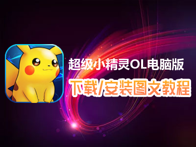 超级小精灵OL电脑版下载、安装图文教程　含：官方定制版超级小精灵OL电脑版手游模拟器