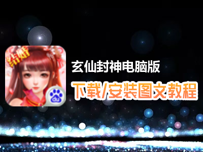 玄仙封神电脑版下载、安装图文教程　含：官方定制版玄仙封神电脑版手游模拟器