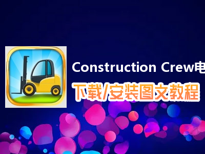 Construction Crew电脑版下载、安装图文教程　含：官方定制版Construction Crew电脑版手游模拟器