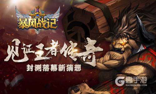 见证王者传奇 《暴风战记》封测落幕新猜想